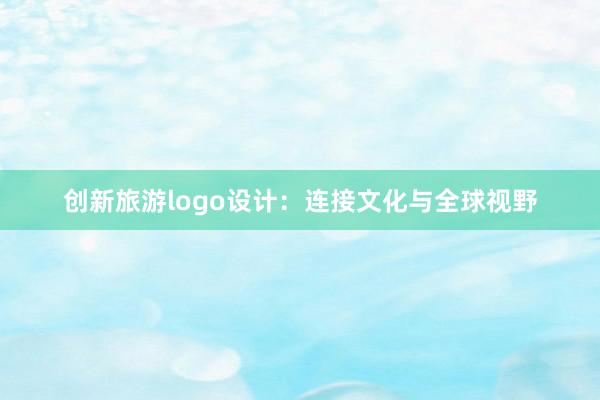 创新旅游logo设计：连接文化与全球视野