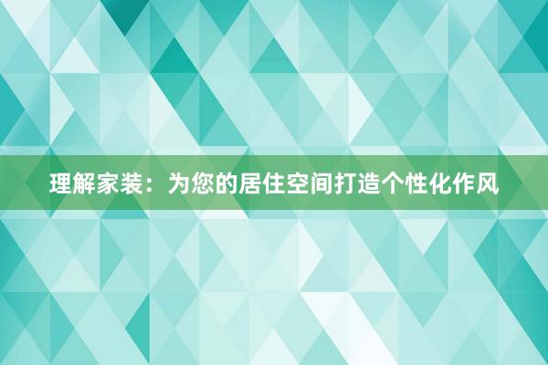 理解家装：为您的居住空间打造个性化作风