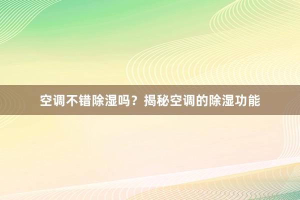 空调不错除湿吗？揭秘空调的除湿功能