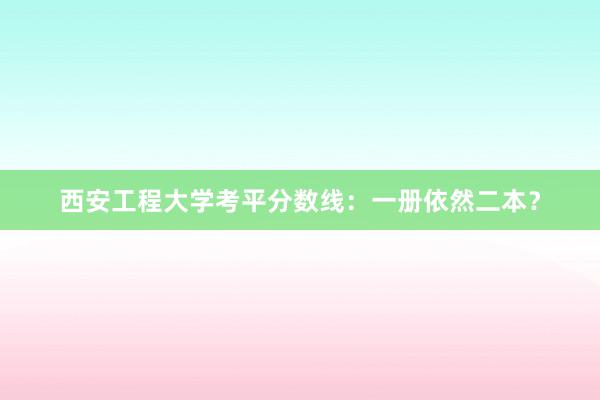 西安工程大学考平分数线：一册依然二本？