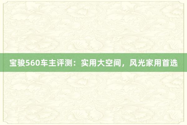 宝骏560车主评测：实用大空间，风光家用首选